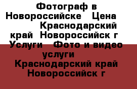 Фотограф в Новороссийске › Цена ­ 3 000 - Краснодарский край, Новороссийск г. Услуги » Фото и видео услуги   . Краснодарский край,Новороссийск г.